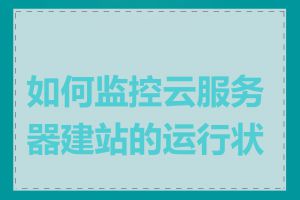 如何监控云服务器建站的运行状态