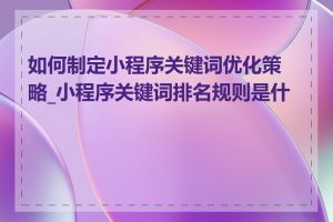 如何制定小程序关键词优化策略_小程序关键词排名规则是什么