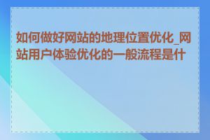 如何做好网站的地理位置优化_网站用户体验优化的一般流程是什么