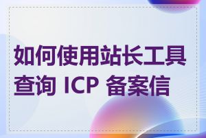 如何使用站长工具查询 ICP 备案信息