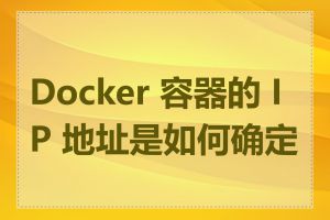 Docker 容器的 IP 地址是如何确定的