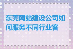 东莞网站建设公司如何服务不同行业客户