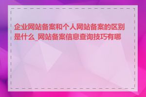 企业网站备案和个人网站备案的区别是什么_网站备案信息查询技巧有哪些