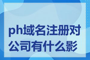 ph域名注册对公司有什么影响