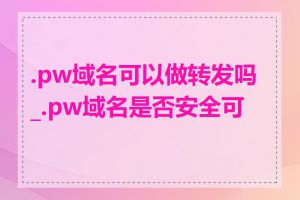 .pw域名可以做转发吗_.pw域名是否安全可靠