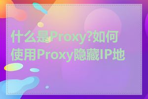 什么是Proxy?如何使用Proxy隐藏IP地址