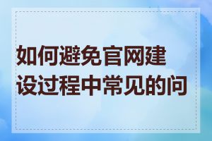 如何避免官网建设过程中常见的问题