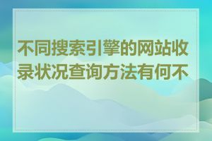 不同搜索引擎的网站收录状况查询方法有何不同