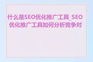 什么是SEO优化推广工具_SEO 优化推广工具如何分析竞争对手