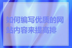 如何编写优质的网站内容来提高排名