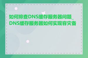 如何排查DNS缓存服务器问题_DNS缓存服务器如何实现容灾备份