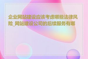 企业网站建设应该考虑哪些法律风险_网站建设公司的后续服务有哪些