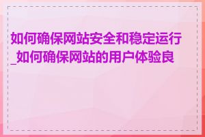 如何确保网站安全和稳定运行_如何确保网站的用户体验良好