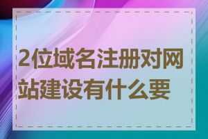 2位域名注册对网站建设有什么要求