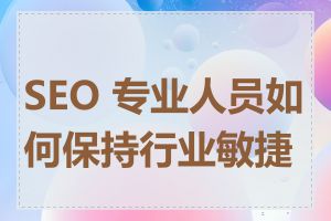 SEO 专业人员如何保持行业敏捷性