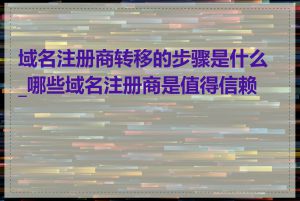 域名注册商转移的步骤是什么_哪些域名注册商是值得信赖的