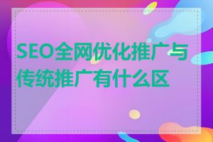 SEO全网优化推广与传统推广有什么区别