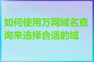 如何使用万网域名查询来选择合适的域名