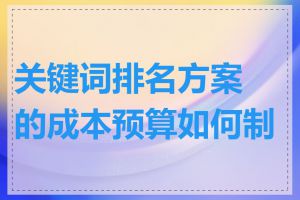 关键词排名方案的成本预算如何制定