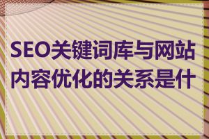 SEO关键词库与网站内容优化的关系是什么