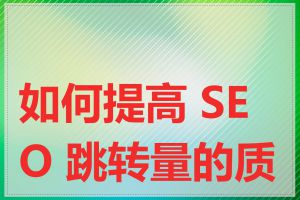 如何提高 SEO 跳转量的质量