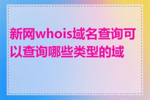 新网whois域名查询可以查询哪些类型的域名