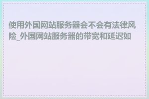 使用外国网站服务器会不会有法律风险_外国网站服务器的带宽和延迟如何