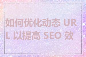 如何优化动态 URL 以提高 SEO 效果