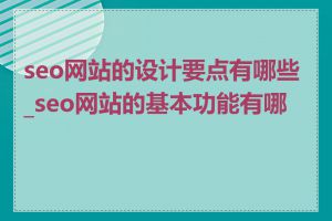 seo网站的设计要点有哪些_seo网站的基本功能有哪些