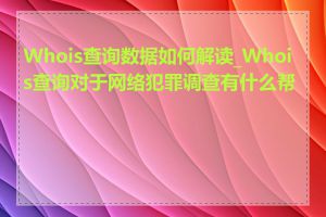 Whois查询数据如何解读_Whois查询对于网络犯罪调查有什么帮助