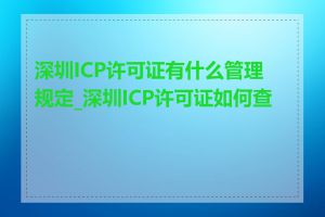 深圳ICP许可证有什么管理规定_深圳ICP许可证如何查询