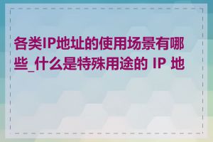 各类IP地址的使用场景有哪些_什么是特殊用途的 IP 地址