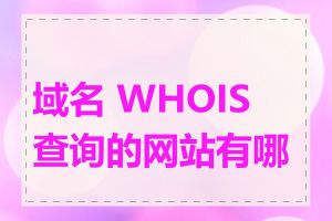 域名 WHOIS 查询的网站有哪些