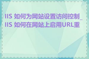 IIS 如何为网站设置访问控制_IIS 如何在网站上启用URL重写