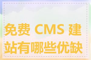 免费 CMS 建站有哪些优缺点