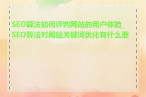 SEO算法如何评判网站的用户体验_SEO算法对网站关键词优化有什么要求