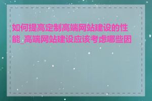 如何提高定制高端网站建设的性能_高端网站建设应该考虑哪些因素