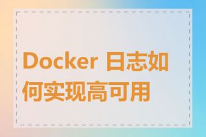 Docker 日志如何实现高可用性