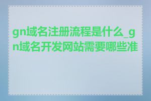 gn域名注册流程是什么_gn域名开发网站需要哪些准备