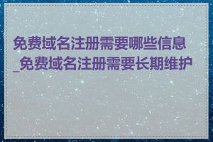 免费域名注册需要哪些信息_免费域名注册需要长期维护吗