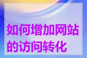 如何增加网站的访问转化率