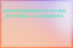 如何选择正确的关键词进行 SEO 优化_不同行业网站 SEO 优化策略有何不同