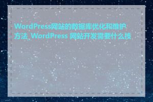 WordPress网站的数据库优化和维护方法_WordPress 网站开发需要什么技能