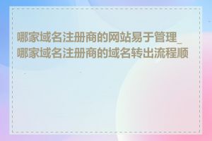 哪家域名注册商的网站易于管理_哪家域名注册商的域名转出流程顺畅