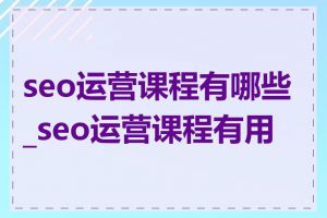 seo运营课程有哪些_seo运营课程有用吗