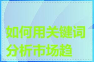 如何用关键词分析市场趋势