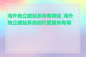 海外独立建站系统有哪些_海外独立建站系统的托管服务有哪些