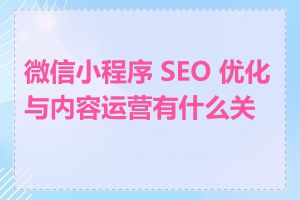 微信小程序 SEO 优化与内容运营有什么关系