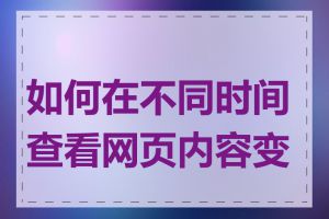 如何在不同时间查看网页内容变化