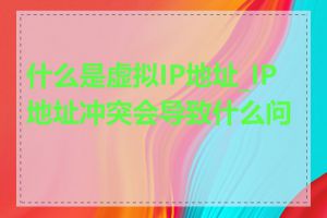 什么是虚拟IP地址_IP地址冲突会导致什么问题